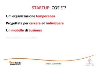 STARTUP:	
  COS’E’?	
  
Un’	
  organizzazione	
  temporanea	
  
Proge;ata	
  per	
  cercare	
  ed	
  individuare	
  
Un	
  modello	
  di	
  business	
  
RipeEbile	
  e	
  scalabile	
  
 