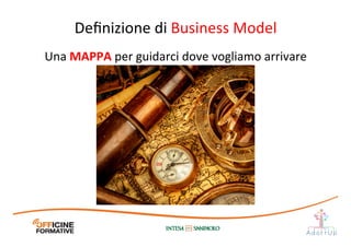 Deﬁnizione	
  di	
  Business	
  Model	
  
Una	
  MAPPA	
  per	
  guidarci	
  dove	
  vogliamo	
  arrivare	
  
 