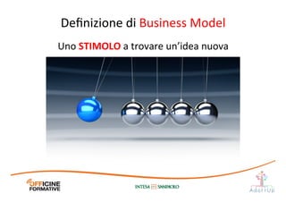 Deﬁnizione	
  di	
  Business	
  Model	
  
Uno	
  STIMOLO	
  a	
  trovare	
  un’idea	
  nuova	
  
 