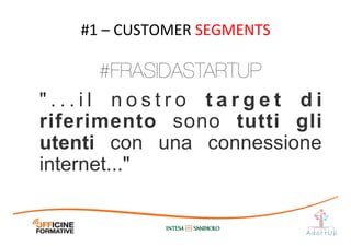 " . . . i l n o s t r o t a r g e t d i
riferimento sono tutti gli
utenti con una connessione
internet..."	
  
#1	
  –	
  CUSTOMER	
  SEGMENTS	
  
#FRASIDASTARTUP
 