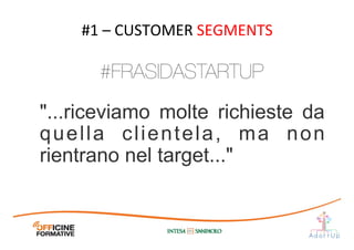 "...riceviamo molte richieste da
quella clientela, ma non
rientrano nel target..."	
  
#1	
  –	
  CUSTOMER	
  SEGMENTS	
  
#FRASIDASTARTUP
 