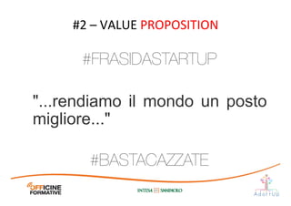 "...rendiamo il mondo un posto
migliore..."	
  
#2	
  –	
  VALUE	
  PROPOSITION	
  
#BASTACAZZATE
#FRASIDASTARTUP
 