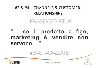 "... se il prodotto è figo,
marketing & vendite non
servono…."	
  
#3	
  &	
  #4	
  –	
  CHANNELS	
  &	
  CUSTOMER	
  
RELATIONSHIPS	
  
#BASTACAZZATE
#FRASIDASTARTUP
 