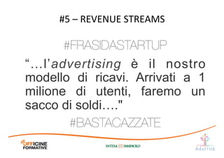 “…l’advertising è il nostro
modello di ricavi. Arrivati a 1
milione di utenti, faremo un
sacco di soldi…."	
  
#5	
  –	
  REVENUE	
  STREAMS	
  
#BASTACAZZATE
#FRASIDASTARTUP
 