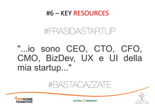 "...io sono CEO, CTO, CFO,
CMO, BizDev, UX e UI della
mia startup..."	
  
#6	
  –	
  KEY	
  RESOURCES	
  
#BASTACAZZATE
#FRASIDASTARTUP
 