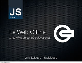 Le Web Ofﬂine
& les APIs de contrôle Javascript
Willy Leloutre - @wleloutre
lundi 16 septembre 13
 