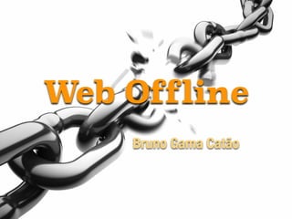 Web Offline
Bruno Gama Catão
 