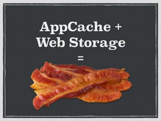 AppCache +
Web Storage
=
 