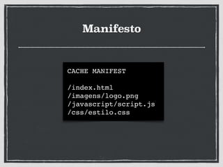 Manifesto
CACHE MANIFEST!
!
/index.html!
/imagens/logo.png!
/javascript/script.js!
/css/estilo.css
 