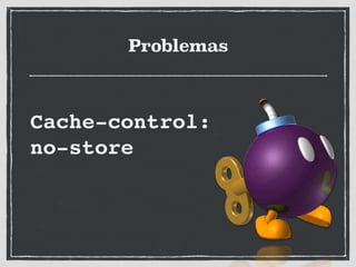 Problemas
Cache-control:!
no-store
 