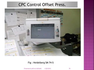 CPC Control Offset Press.
Fig : Heidelberg SM 74-5
4/28/2015Presented by MD ALI HOSSAIN 16
 