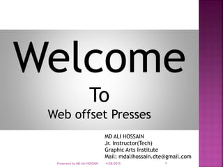 Welcome
To
Web offset Presses
MD ALI HOSSAIN
Jr. Instructor(Tech)
Graphic Arts Institute
Mail: mdalihossain.dte@gmail.com
4/28/2015Presented by MD ALI HOSSAIN 1
 