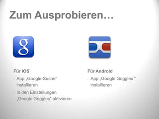 Zum Ausprobieren…




Für iOS                           Für Android
•   App „Google-Suche“            •   App „Google Goggles “
    installieren                      installieren
•   In den Einstellungen
    „Google Goggles“ aktivieren
 