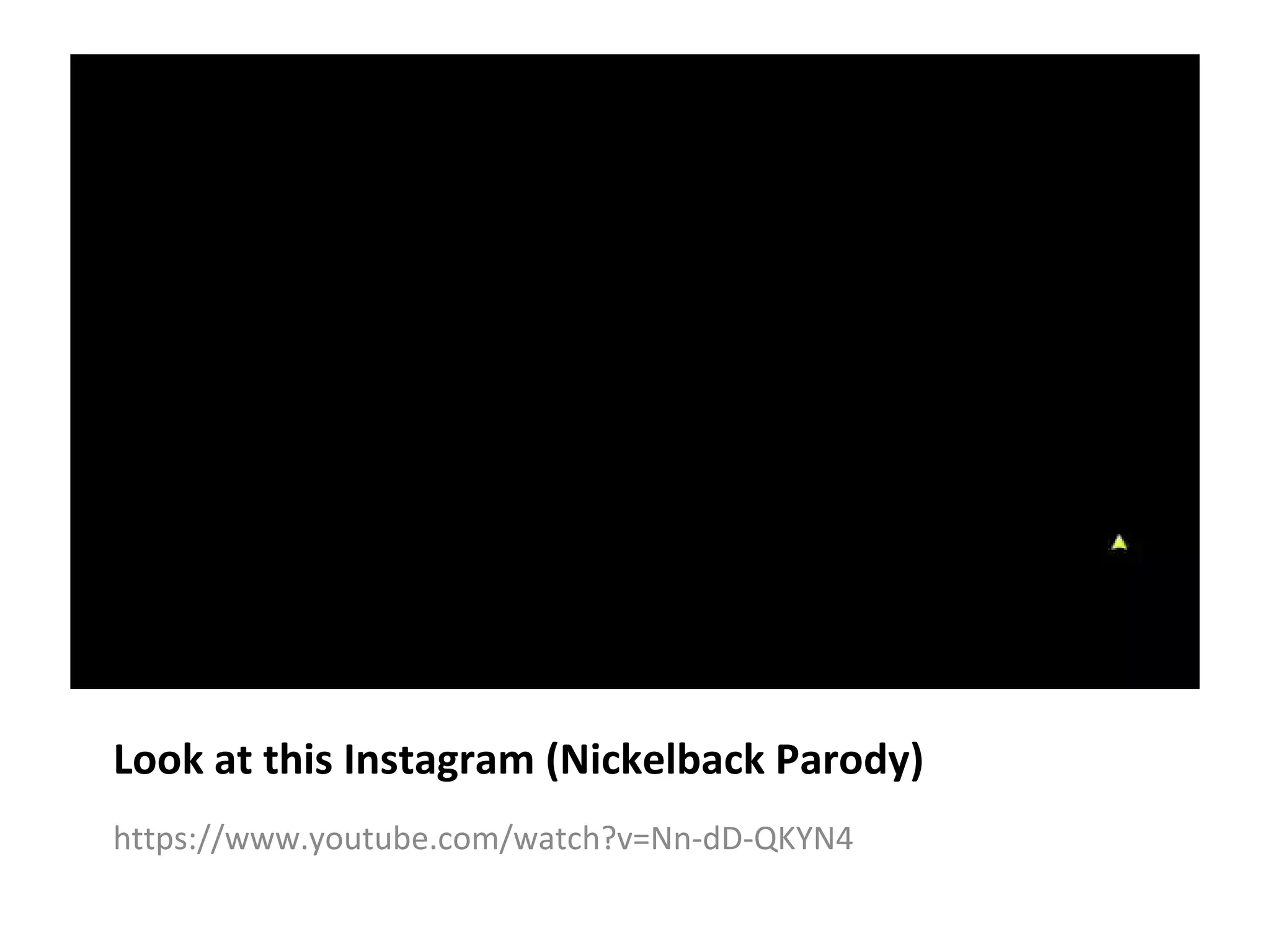 Look at this Instagram (Nickelback Parody)
https://www.youtube.com/watch?v=Nn-dD-QKYN4
 
