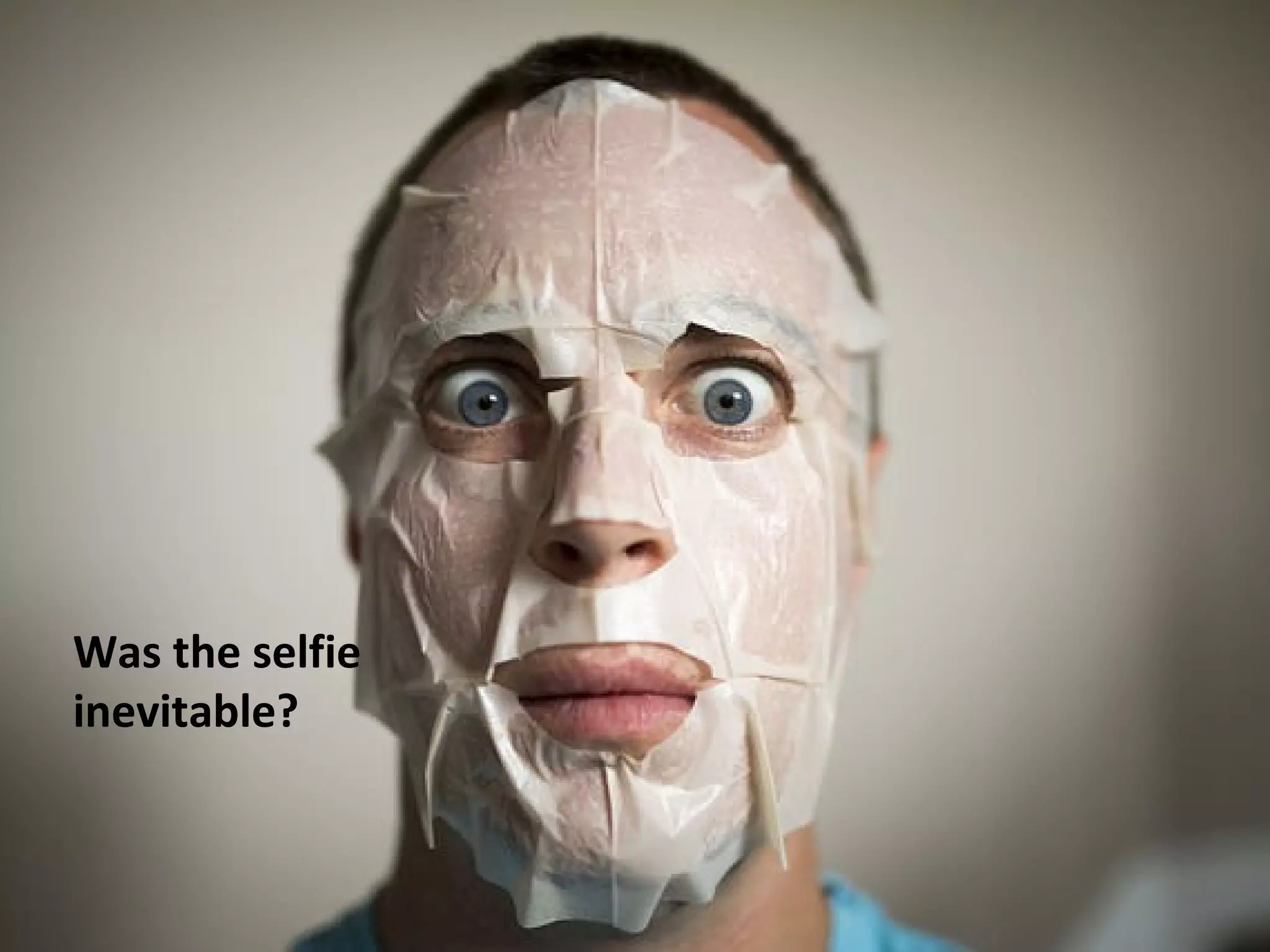 Was the selfie
inevitable?
 