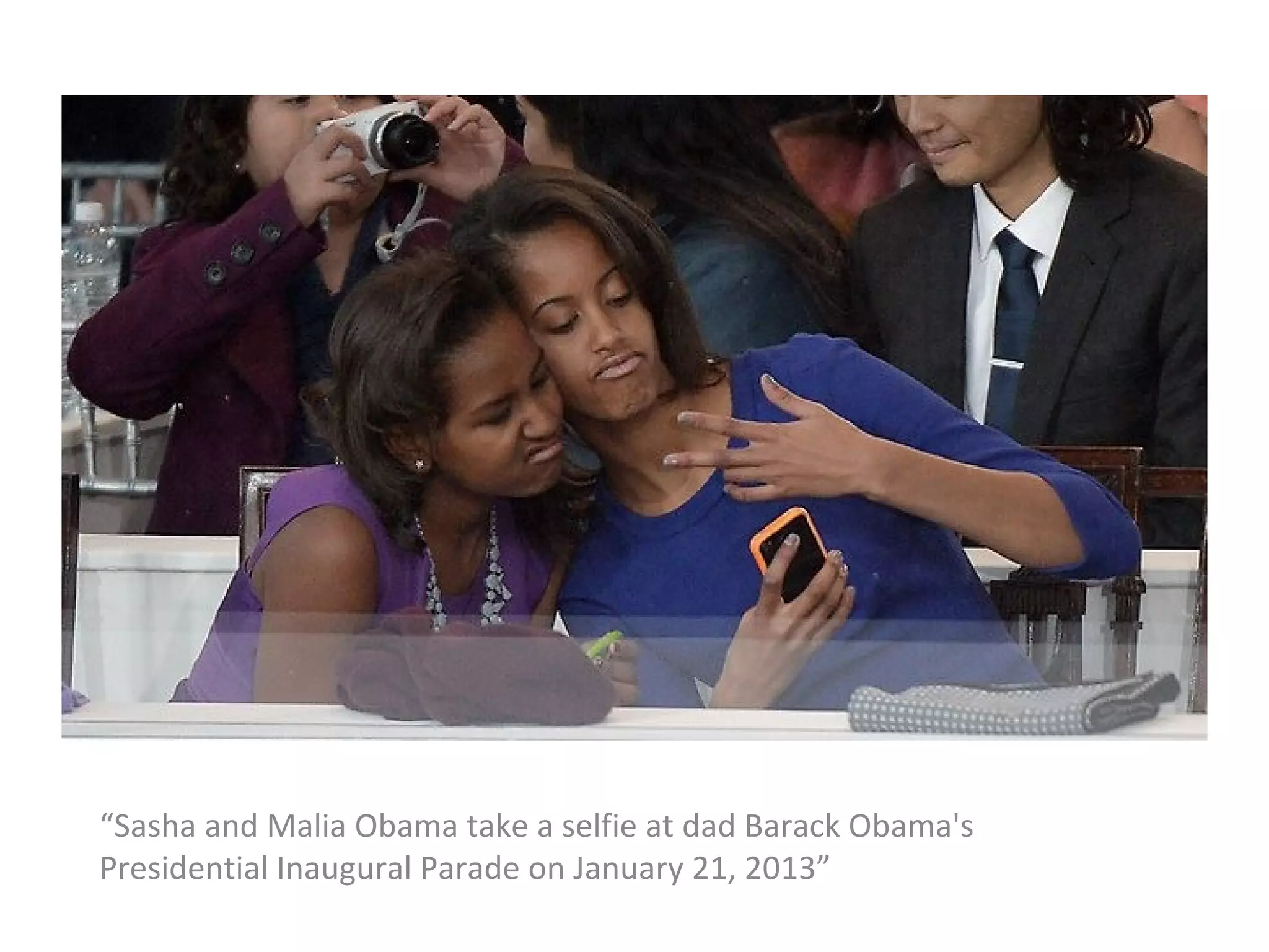 “Sasha and Malia Obama take a selfie at dad Barack Obama's
Presidential Inaugural Parade on January 21, 2013”
 