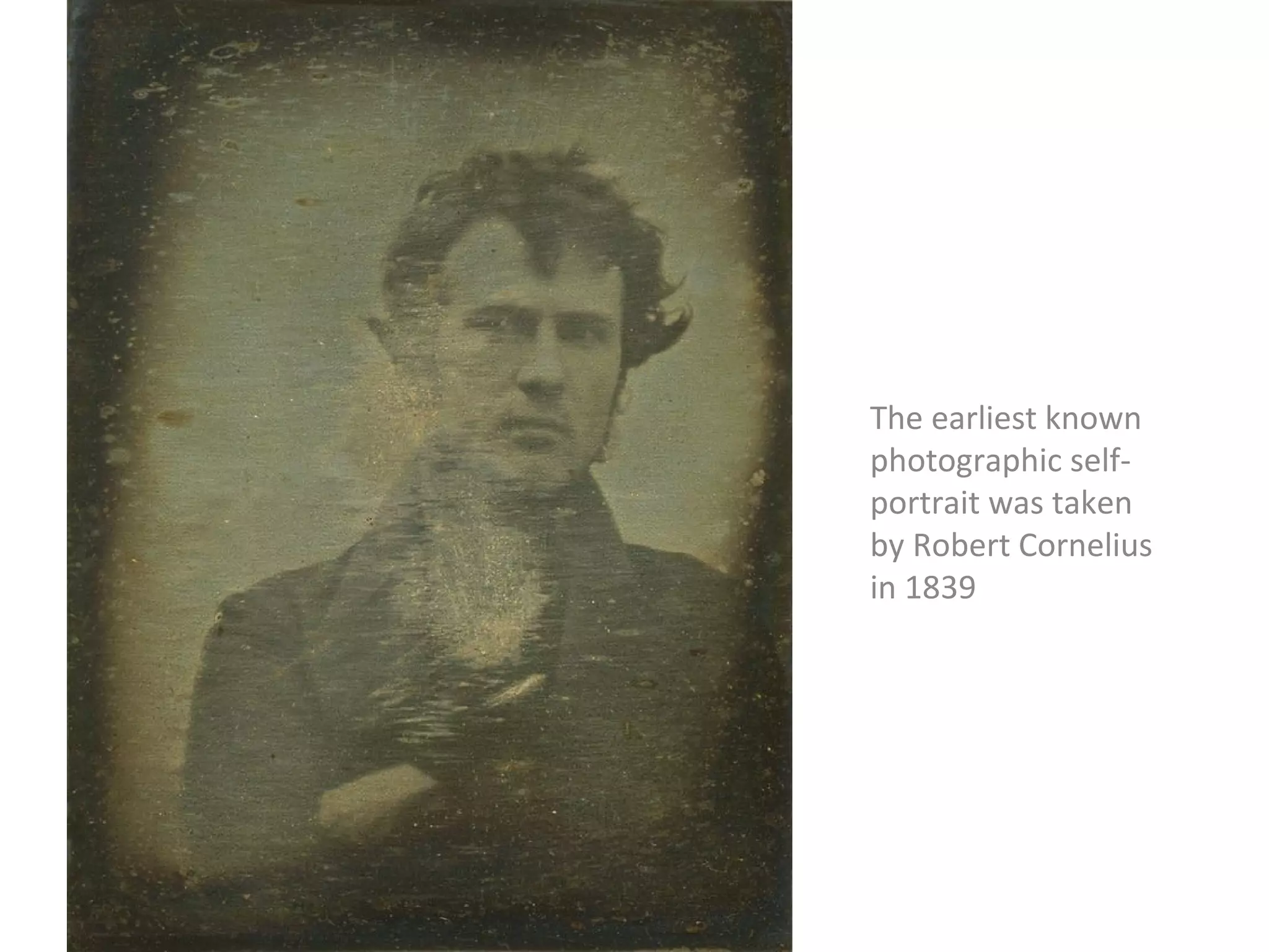 The earliest known
photographic self-
portrait was taken
by Robert Cornelius
in 1839
 