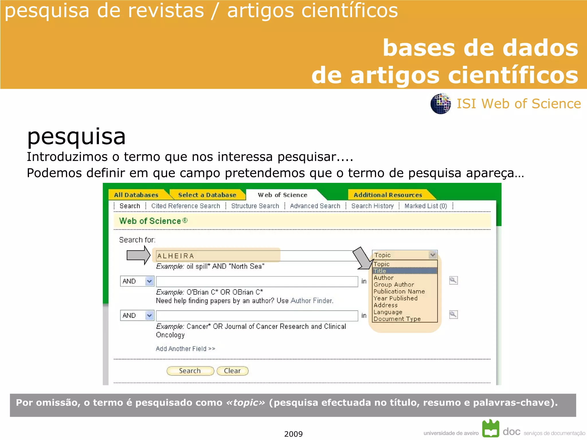 Por omissão, o termo é pesquisado como  «topic»  (pesquisa efectuada no título, resumo e palavras-chave). pesquisa Introduzimos o termo que nos interessa pesquisar.... Podemos definir em que campo pretendemos que o termo de pesquisa apareça… pesquisa de revistas / artigos científicos  ISI Web of Science 