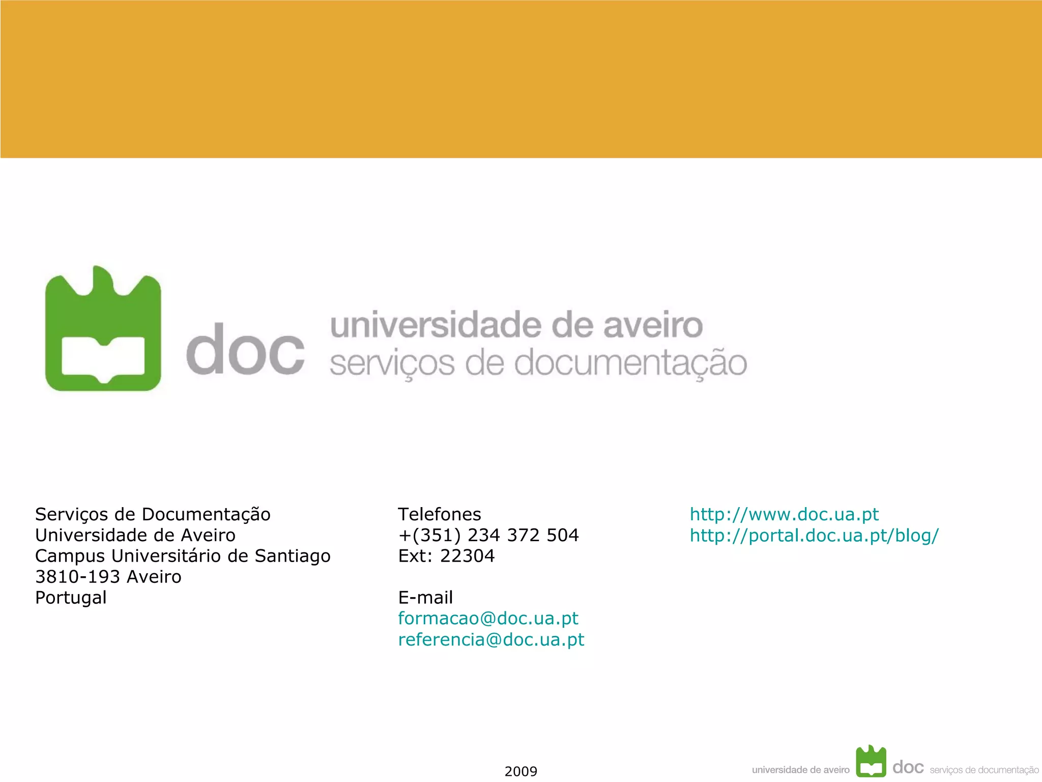 Serviços de Documentação Universidade de Aveiro Campus Universitário de Santiago 3810-193 Aveiro Portugal Telefones +(351) 234 372 504 Ext: 22304 E-mail [email_address] [email_address] http://www.doc.ua.pt http://portal.doc.ua.pt/blog/ 