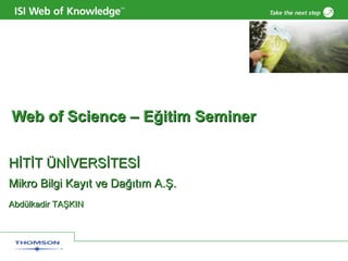 Web of Science –  Eğitim Seminer HİTİT ÜNİVERSİTESİ  Mikro Bilgi Kayıt ve Dağıtım A.Ş. Abdülkadir TAŞKIN  