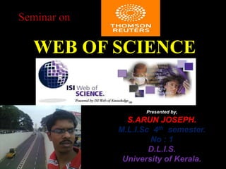 WEB OF SCIENCE
Presented by,
S.ARUN JOSEPH.
M.L.I.Sc 4th semester.
No : 1
D.L.I.S.
University of Kerala.
 