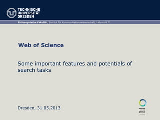 Philosophische Fakultät, Institut für Kommunikationswissenschaft, Lehrstuhl II
Dresden, 31.05.2013
Web of Science
Some important features and potentials of
search tasks
 