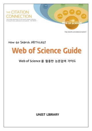 <http://wokinfo.com/citationconnection/>
How to Search ARTICLEs?
Web of Science Guide
Web of Science 를 활용한 논문검색 가이드
UNIST LIBRARY
 