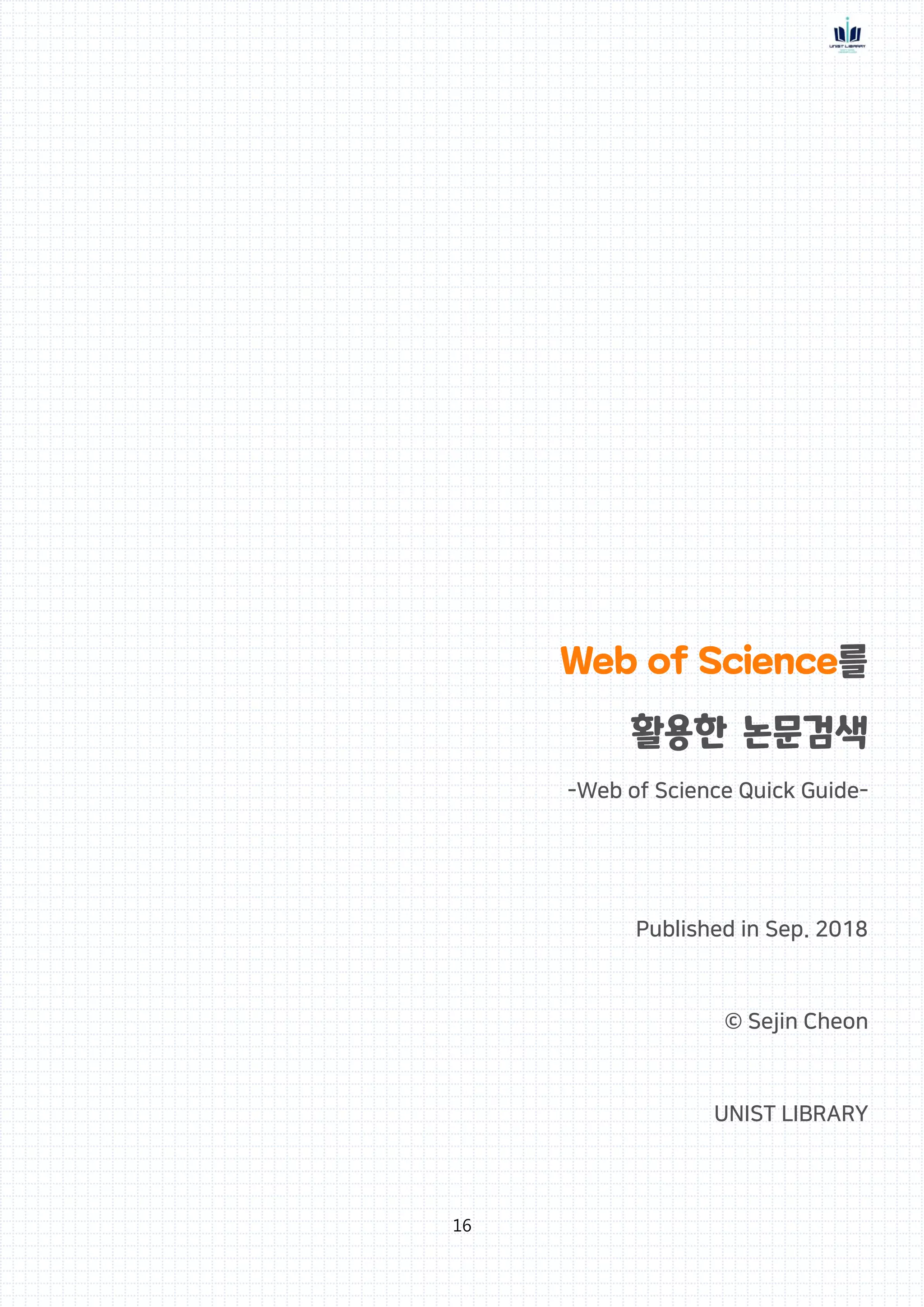 16
Web of Science를
활용한 논문검색
-Web of Science Quick Guide-
Published in Sep. 2018
© Sejin Cheon
UNIST LIBRARY
 