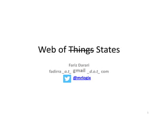 Web of Things States
Fariz Darari
fadirra _a.t_
_d.o.t_ com
@mrlogix

1

 