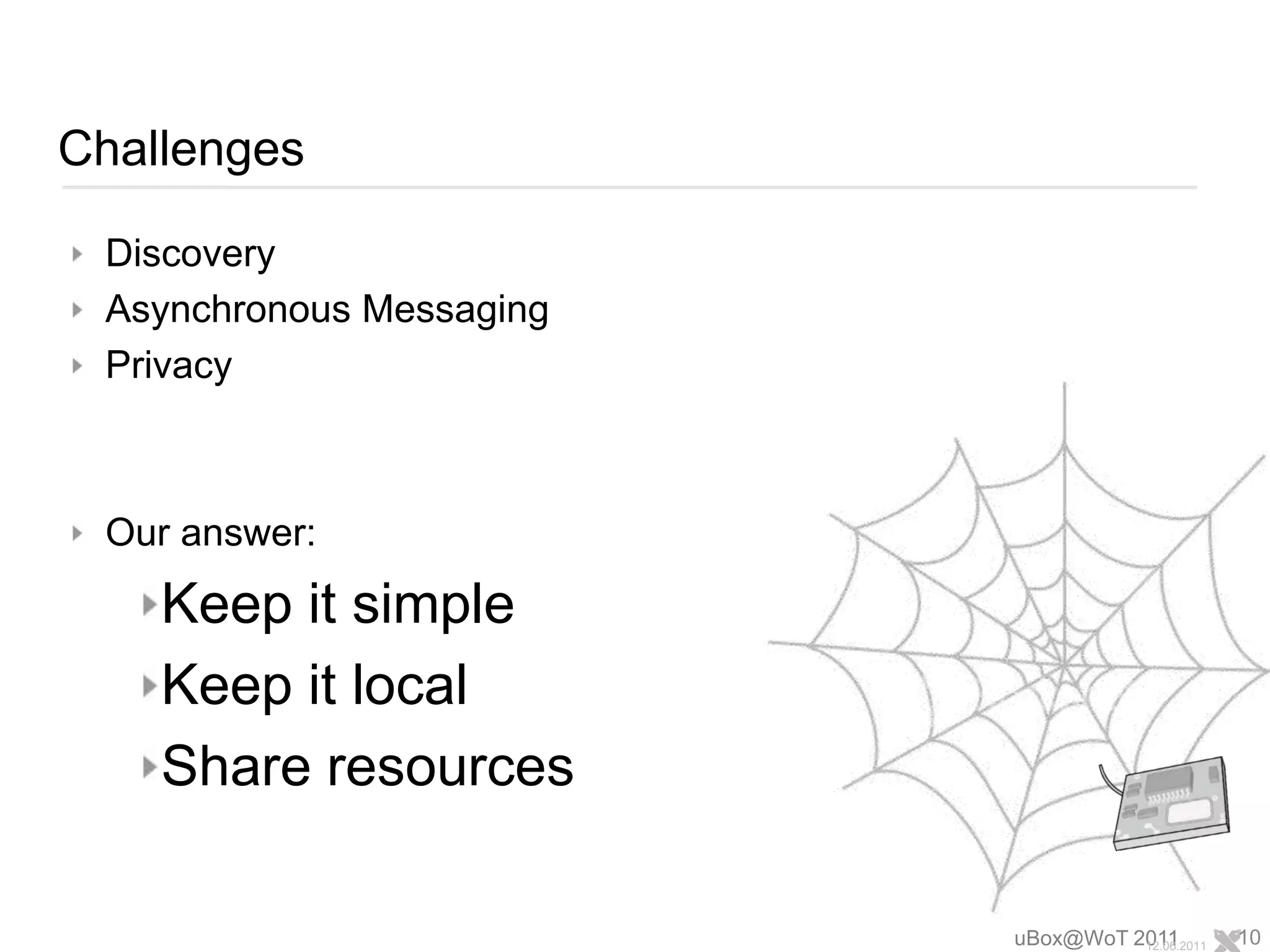 ChallengesDiscoveryAsynchronous MessagingPrivacyOur answer:Keep it simpleKeep it localShare resourcesuBox@WoT 201112.06.201110
