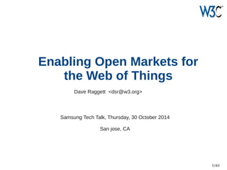 1/40 
Enabling Open Markets for 
the Web of Things 
Dave Raggett <dsr@w3.org> 
Samsung Tech Talk, Thursday, 30 October 2014 
San jose, CA 
 