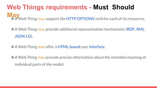 Web Things requirements - Must Should
May❖A Web Thing may support the HTTP OPTIONS verb for each of its resources.
❖A Web ...