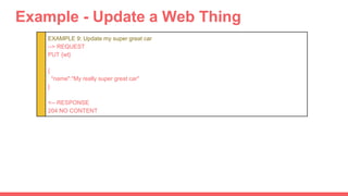 Example - Update a Web Thing
EXAMPLE 9: Update my super great car
--> REQUEST
PUT {wt}
{
"name":"My really super great car...