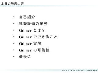 本日の発表内容 自己紹介 建築設備の業務 Gainer とは？ Gainer でできること Gainer 実演 Gainer の可能性 最後に 