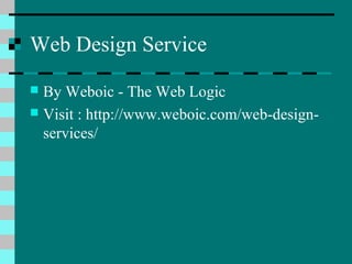 Web Design Service
 By Weboic - The Web Logic
 Visit : http://www.weboic.com/web-design-
services/
 