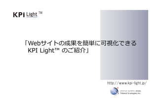 「Webサイトの成果を簡単に可視化できる
KPI Light™ のご紹介」
http://www.kpi-light.jp/
TM
 