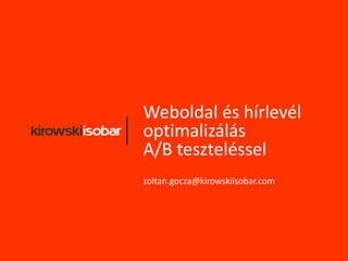 Weboldal és hírlevél
optimalizálás
A/B teszteléssel
zoltan.gocza@kirowskiisobar.com
 