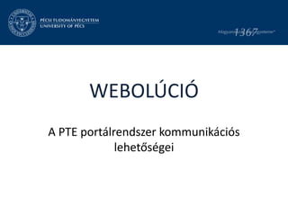 A PTE portálrendszer kommunikációs
lehetőségei
WEBOLÚCIÓ
 