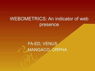 WEBOMETRICS: An indicator of web
presence
FA-ED, VENUS
MANGACO, ORPHA
 