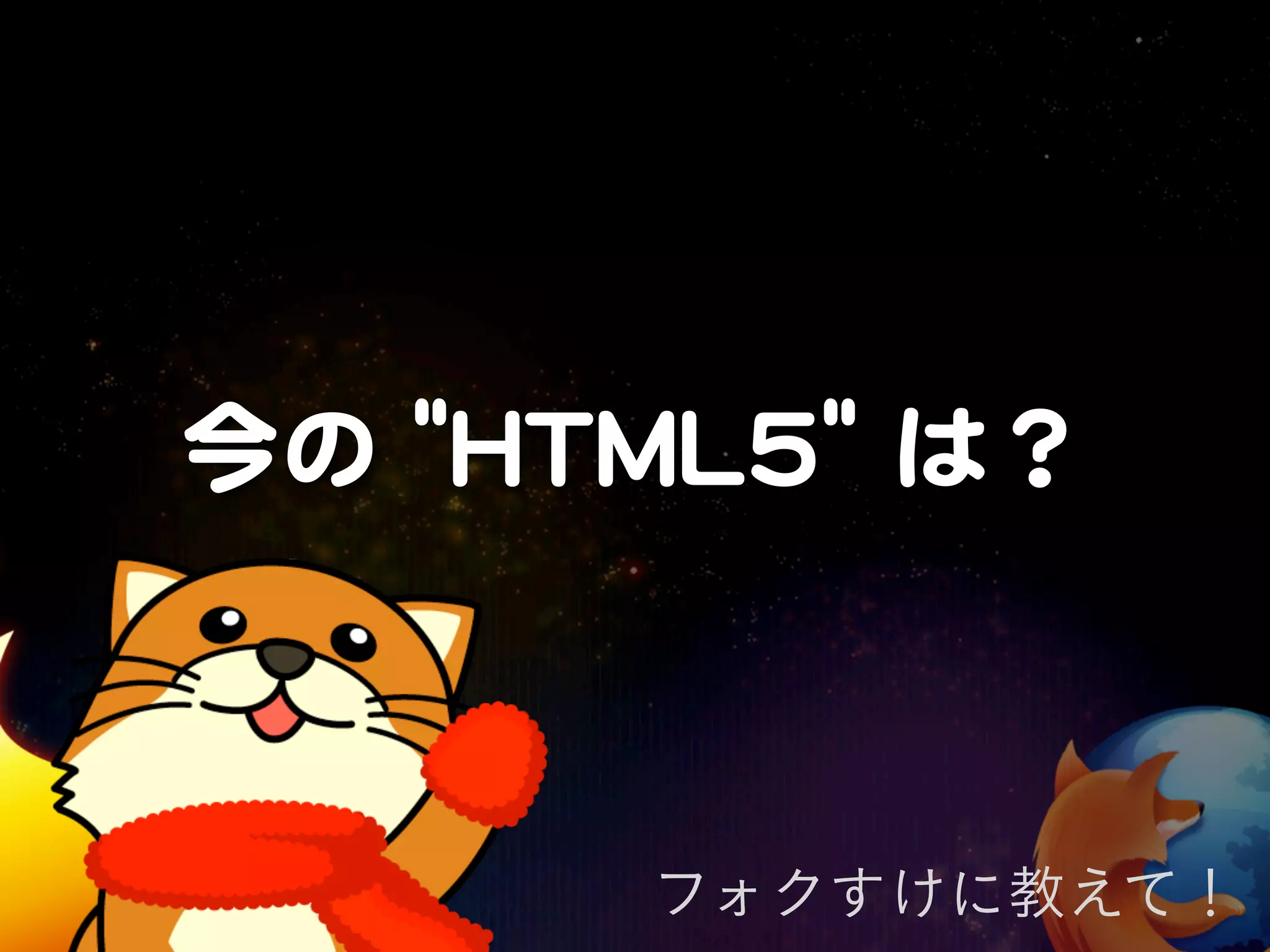 今の  ""HHTTMMLL55""  は？



           フォクすけに教えて！
 