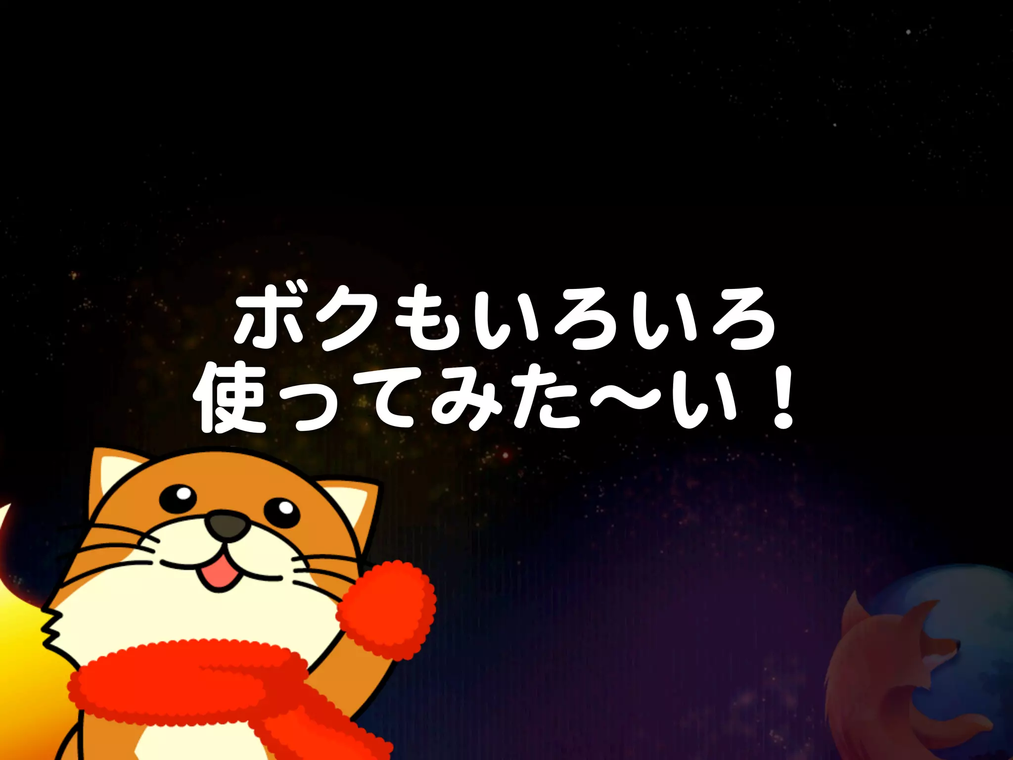 ボクもいろいろ
使ってみた〜い！
 