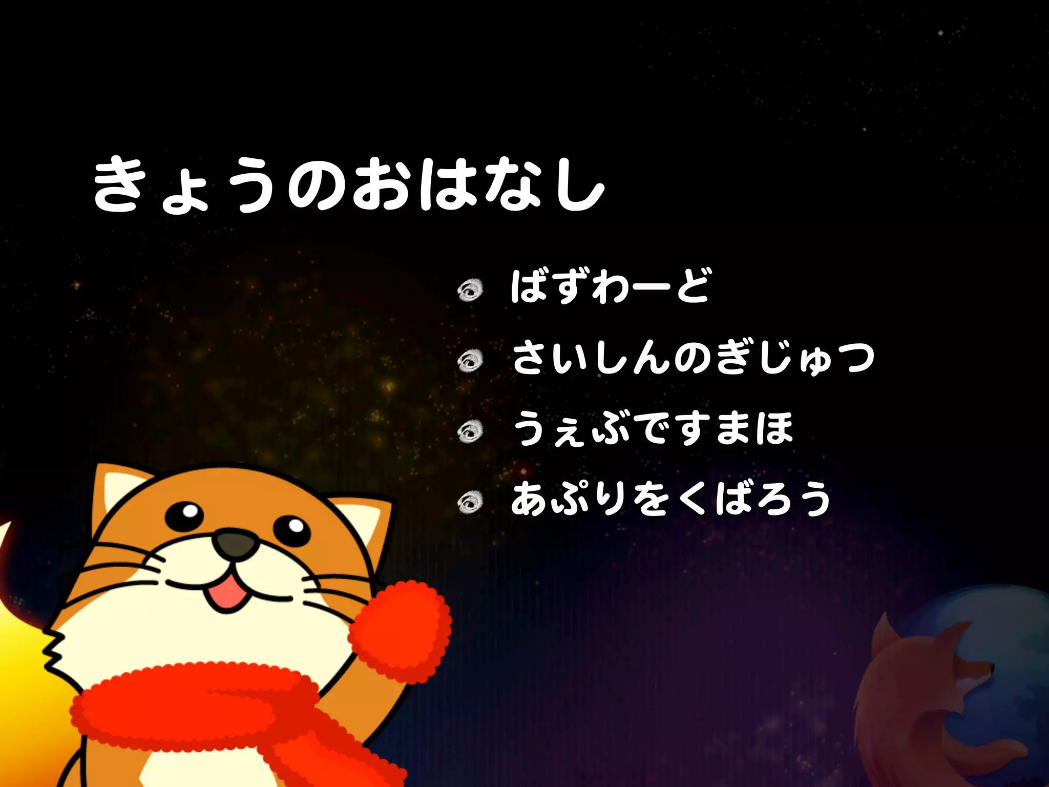 きょうのおはなし
      ばずわーど
      さいしんのぎじゅつ
      うぇぶですまほ
      あぷりをくばろう
 