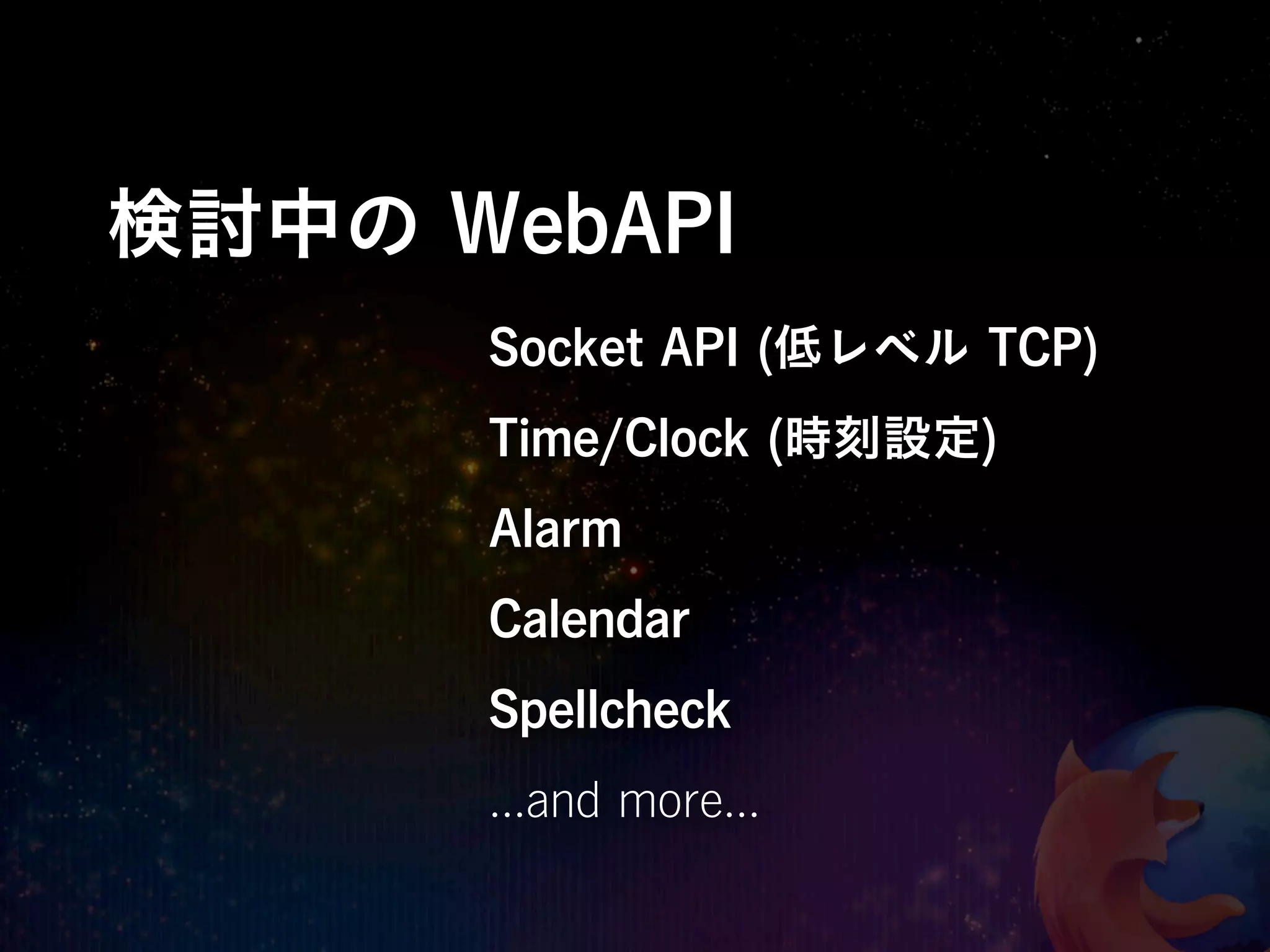 検討中の WebAPI
      Socket API (低レベル TCP)
      Time/Clock (時刻設定)
      Alarm
      Calendar
      Spellcheck
      ...and more...
 