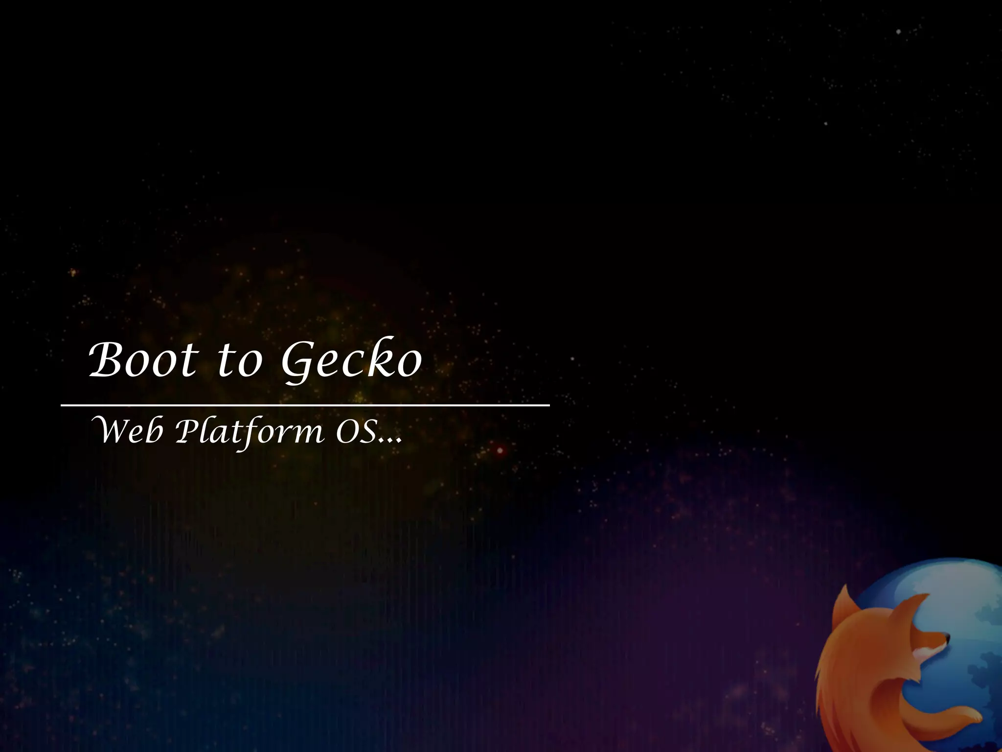 Boot to Gecko
Web Platform OS...
 
