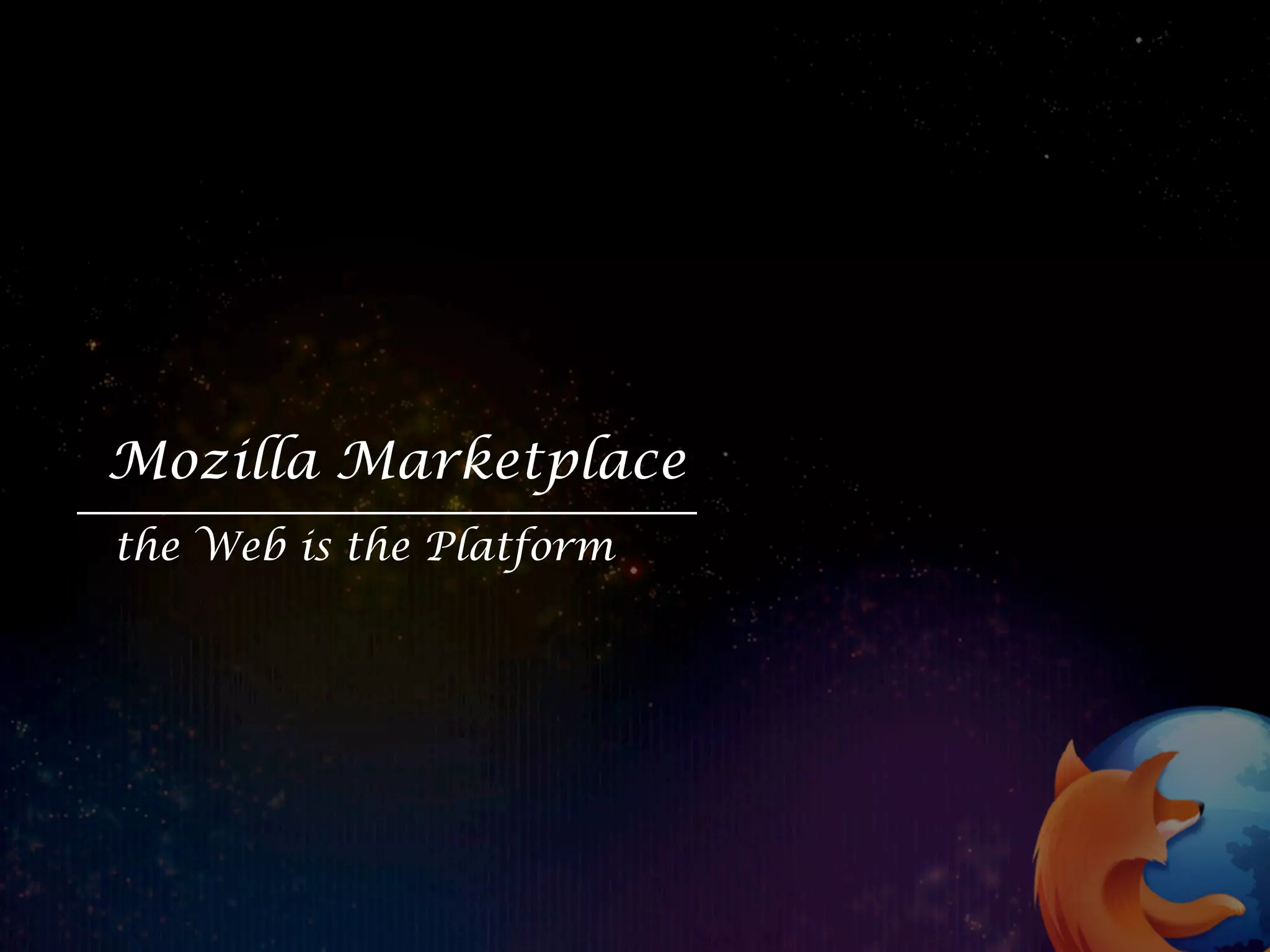 Mozilla Marketplace
the Web is the Platform
 