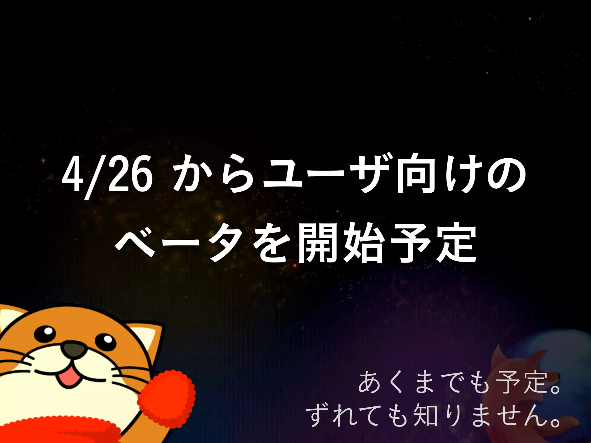 4/26 からユーザ向けの
  ベータを開始予定

        あくまでも予定。
      ずれても知りません。
 