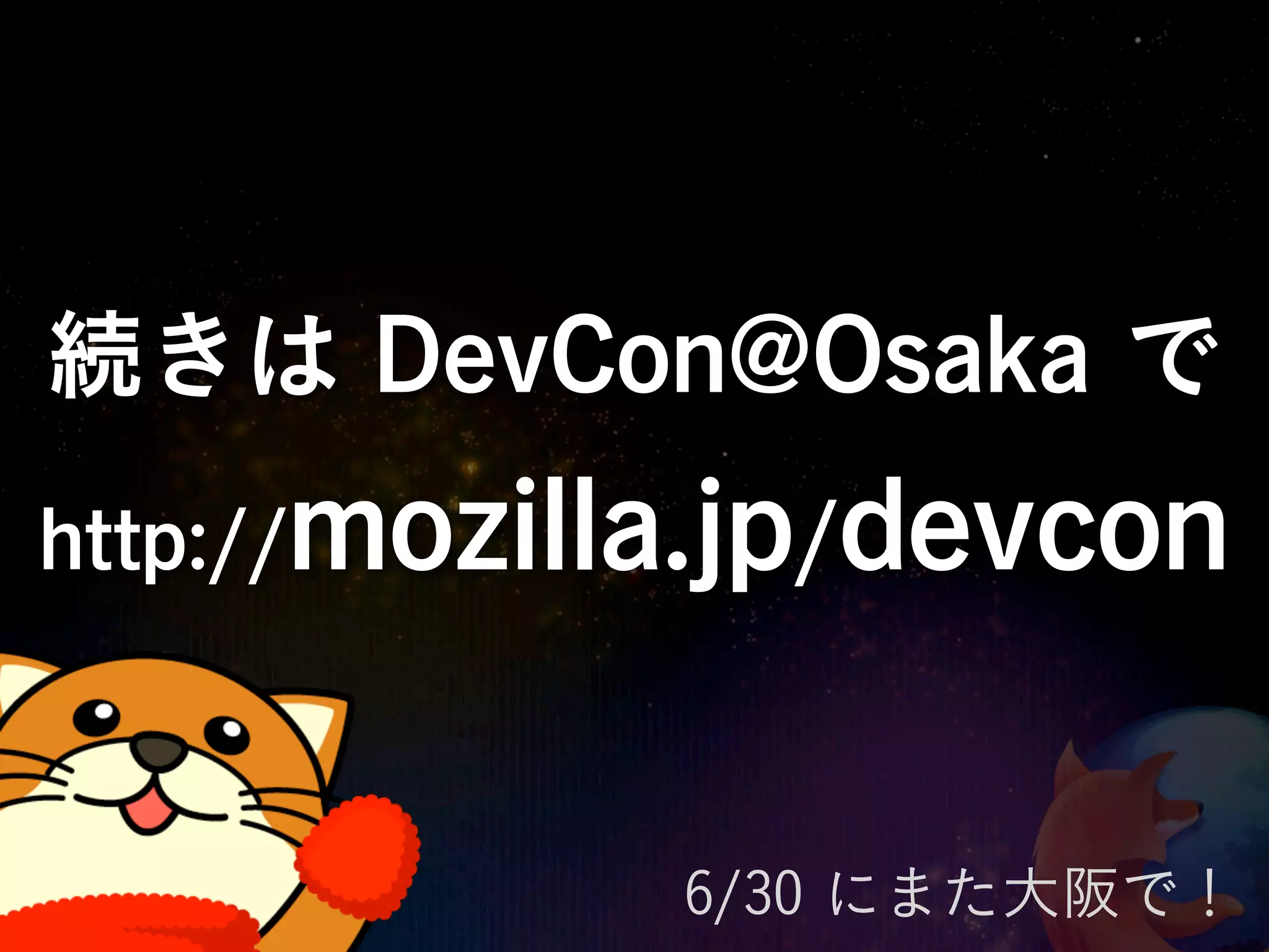 続きは DevCon@Osaka で
http://mozilla.jp/devcon



            6/30 にまた大阪で！
 