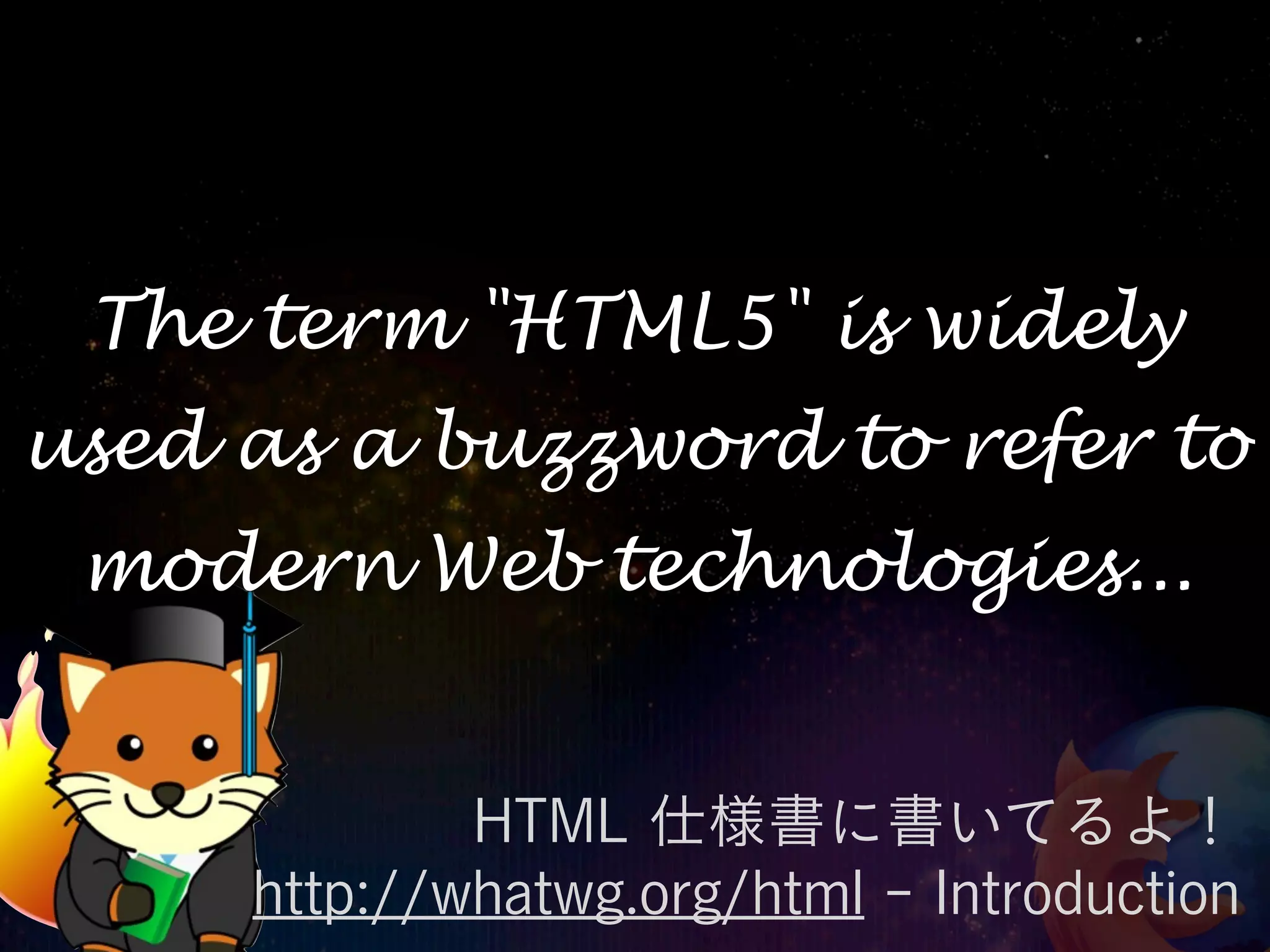 The term "HTML5" is widely
used as a buzzword to refer to
 modern Web technologies...


             HTML 仕様書に書いてるよ！
     http://whatwg.org/html - Introduction
 