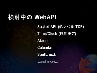 検討中の WebAPI
      Socket API (低レベル TCP)
      Time/Clock (時刻設定)
      Alarm
      Calendar
      Spellcheck
      ...and more...
 