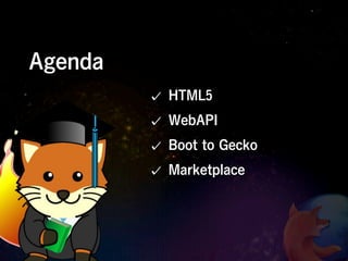 Agenda
         HTML5
         WebAPI
         Boot to Gecko
         Marketplace
 